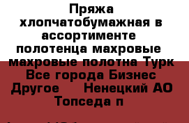 Пряжа хлопчатобумажная в ассортименте, полотенца махровые, махровые полотна Турк - Все города Бизнес » Другое   . Ненецкий АО,Топседа п.